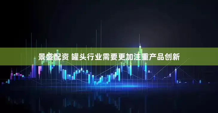景盛配资 罐头行业需要更加注重产品创新