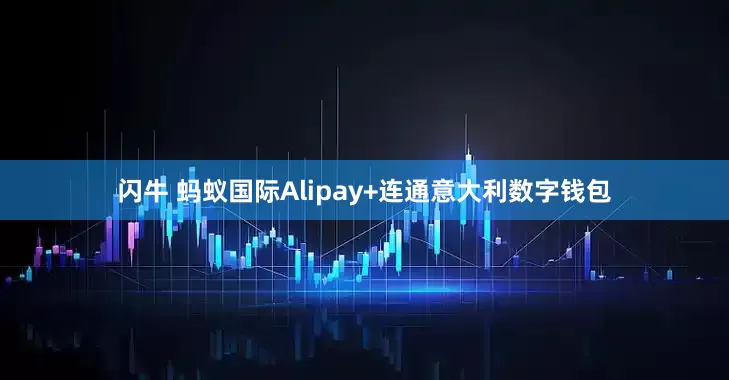 闪牛 蚂蚁国际Alipay+连通意大利数字钱包